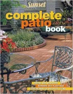 Complete Patio Book: Paving and Walkways, Borders and Plantings, Furnishings for Outdoor Living